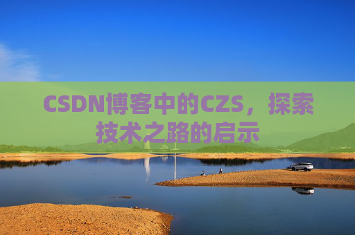 CSDN博客中的CZS，探索技术之路的启示